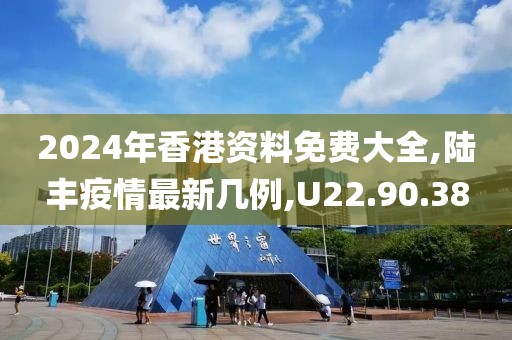 2024年香港資料免費(fèi)大全,陸豐疫情最新幾例,U22.90.38