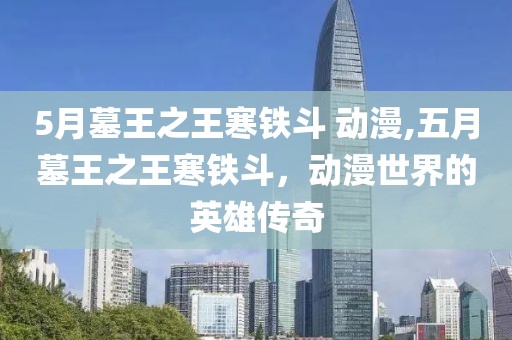 5月墓王之王寒鐵斗 動漫,五月墓王之王寒鐵斗，動漫世界的英雄傳奇