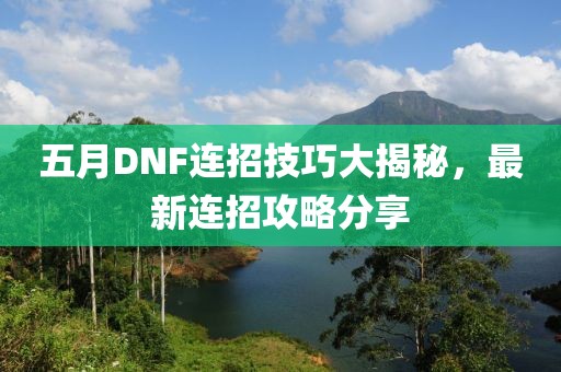 五月DNF連招技巧大揭秘，最新連招攻略分享