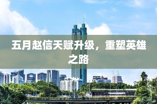 五月趙信天賦升級(jí)，重塑英雄之路