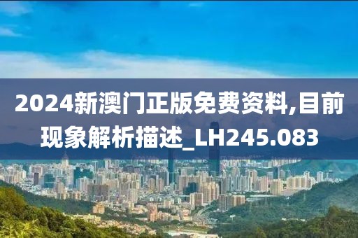 2024新澳門正版免費(fèi)資料,目前現(xiàn)象解析描述_LH245.083