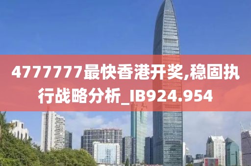 4777777最快香港開獎,穩(wěn)固執(zhí)行戰(zhàn)略分析_IB924.954