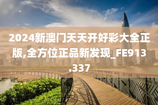 2024新澳門天天開好彩大全正版,全方位正品新發(fā)現(xiàn)_FE913.337