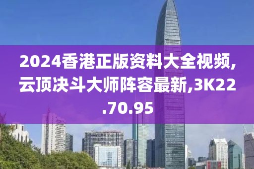 2024香港正版資料大全視頻,云頂決斗大師陣容最新,3K22.70.95