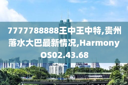 7777788888王中王中特,貴州落水大巴最新情況,HarmonyOS02.43.68