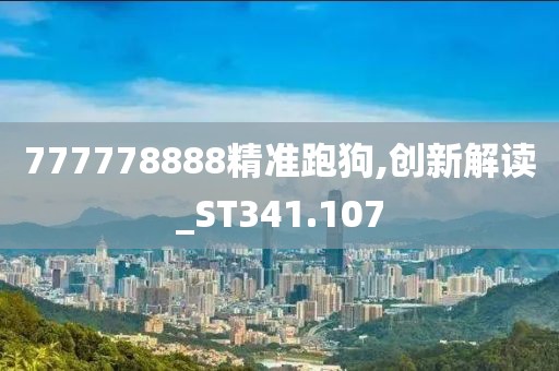 777778888精準(zhǔn)跑狗,創(chuàng)新解讀_ST341.107