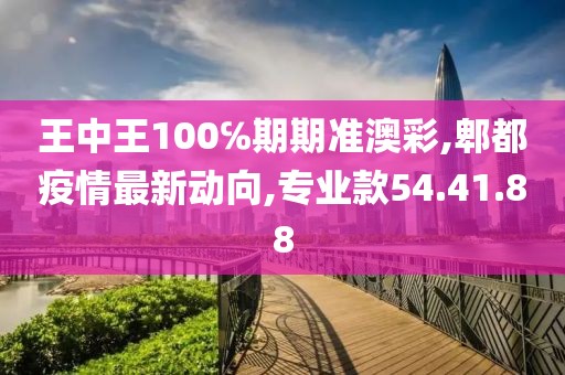 王中王100℅期期準(zhǔn)澳彩,郫都疫情最新動向,專業(yè)款54.41.88