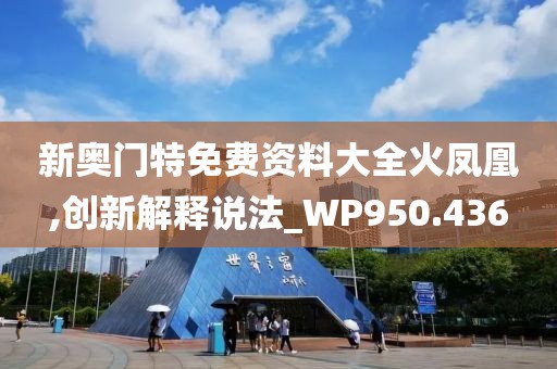 新奧門特免費資料大全火鳳凰,創(chuàng)新解釋說法_WP950.436