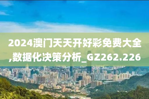 2024澳門天天開好彩免費大全,數(shù)據(jù)化決策分析_GZ262.226