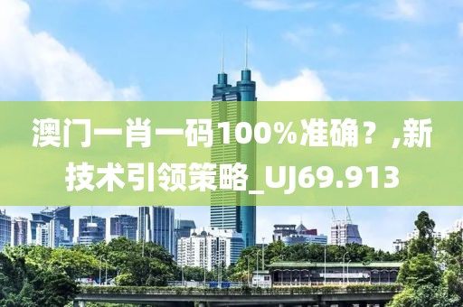 澳門一肖一碼100%準確？,新技術引領策略_UJ69.913