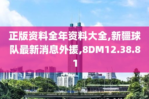 正版資料全年資料大全,新疆球隊(duì)最新消息外援,8DM12.38.81