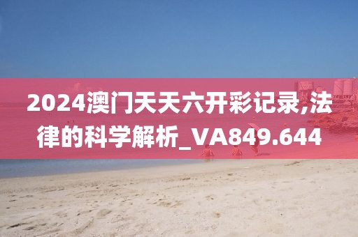 2024澳門天天六開彩記錄,法律的科學解析_VA849.644