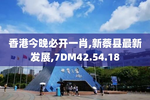 香港今晚必開一肖,新蔡縣最新發(fā)展,7DM42.54.18