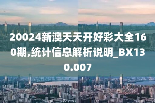 20024新澳天天開好彩大全160期,統(tǒng)計信息解析說明_BX130.007