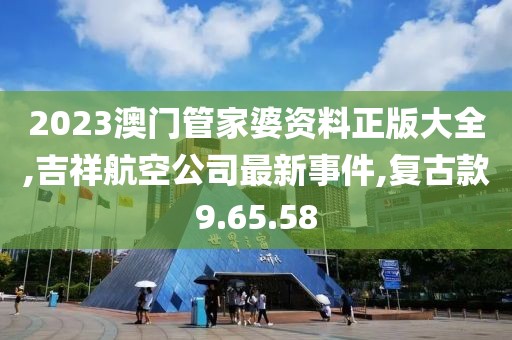 2023澳門管家婆資料正版大全,吉祥航空公司最新事件,復(fù)古款9.65.58