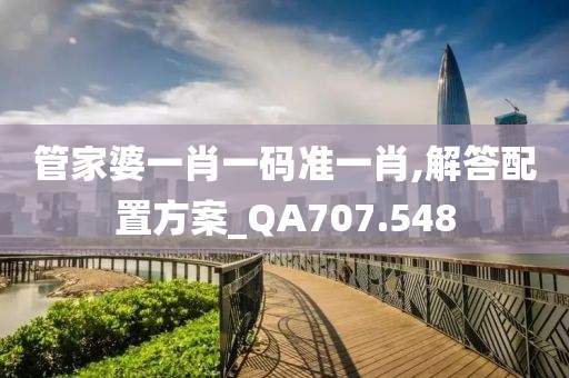 管家婆一肖一碼準一肖,解答配置方案_QA707.548