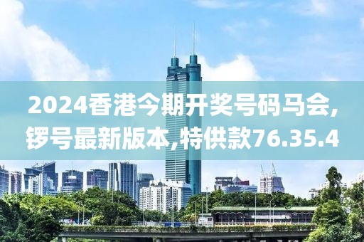 2024香港今期開獎(jiǎng)號(hào)碼馬會(huì),鑼號(hào)最新版本,特供款76.35.40