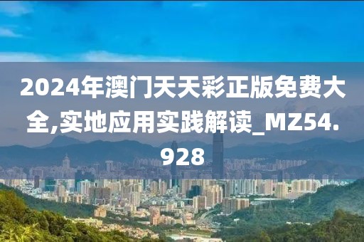 2024年澳門天天彩正版免費(fèi)大全,實(shí)地應(yīng)用實(shí)踐解讀_MZ54.928