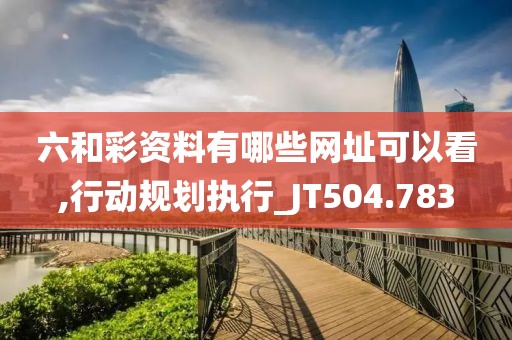 六和彩資料有哪些網(wǎng)址可以看,行動規(guī)劃執(zhí)行_JT504.783