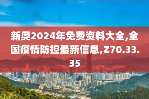 新奧2024年免費(fèi)資料大全,全國(guó)疫情防控最新信息,Z70.33.35