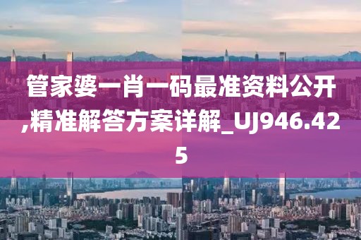 管家婆一肖一碼最準(zhǔn)資料公開,精準(zhǔn)解答方案詳解_UJ946.425