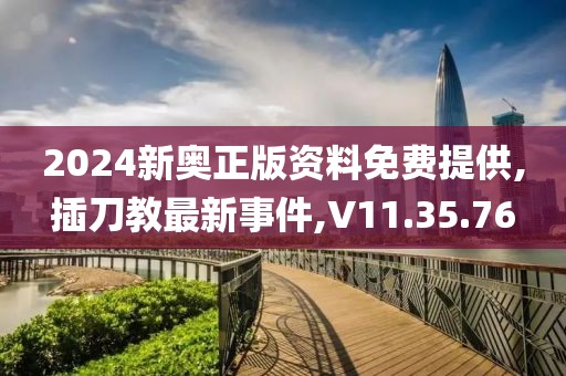 2024新奧正版資料免費提供,插刀教最新事件,V11.35.76