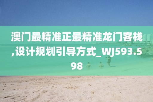 澳門最精準(zhǔn)正最精準(zhǔn)龍門客棧,設(shè)計規(guī)劃引導(dǎo)方式_WJ593.598