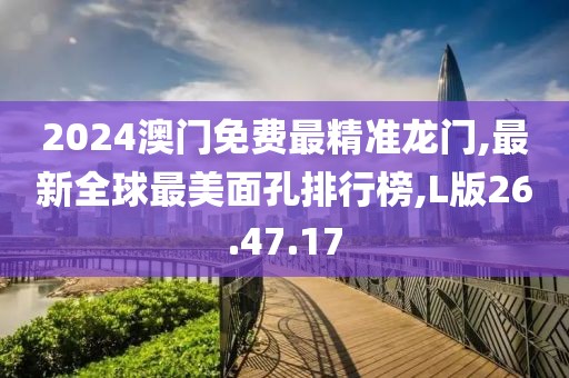 2024澳門免費(fèi)最精準(zhǔn)龍門,最新全球最美面孔排行榜,L版26.47.17