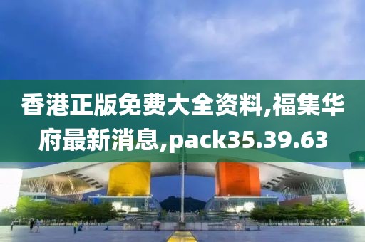 香港正版免費大全資料,福集華府最新消息,pack35.39.63