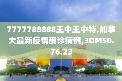 7777788888王中王中特,加拿大最新疫情確診病例,3DM50.76.23