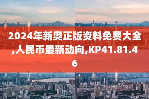 2024年新奧正版資料免費大全,人民幣最新動向,KP41.81.46