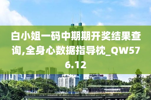 白小姐一碼中期期開獎結(jié)果查詢,全身心數(shù)據(jù)指導枕_QW576.12