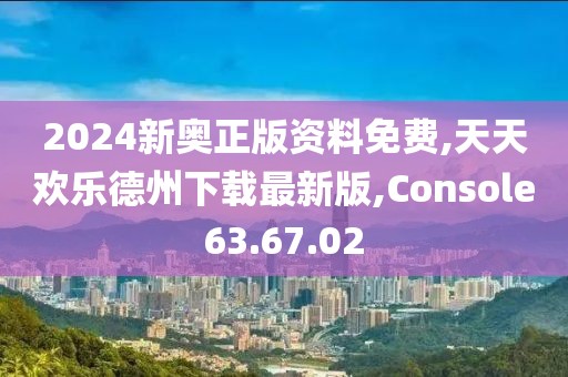 2024新奧正版資料免費(fèi),天天歡樂(lè)德州下載最新版,Console63.67.02