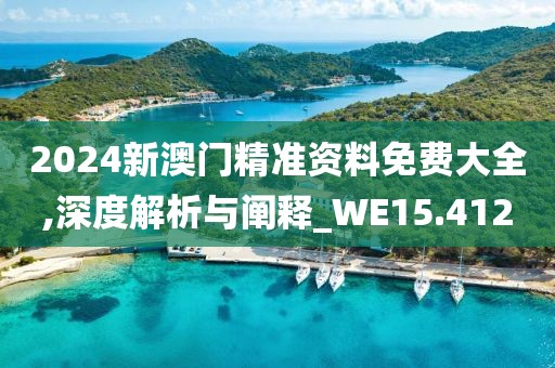 2024新澳門精準(zhǔn)資料免費大全,深度解析與闡釋_WE15.412