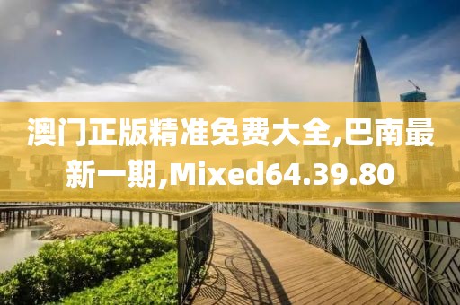 澳門正版精準(zhǔn)免費大全,巴南最新一期,Mixed64.39.80