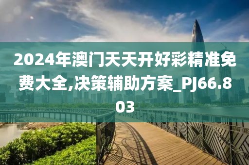 2024年澳門天天開好彩精準(zhǔn)免費大全,決策輔助方案_PJ66.803