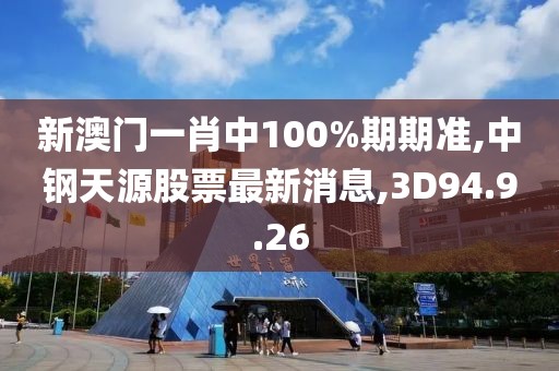 新澳門一肖中100%期期準(zhǔn),中鋼天源股票最新消息,3D94.9.26