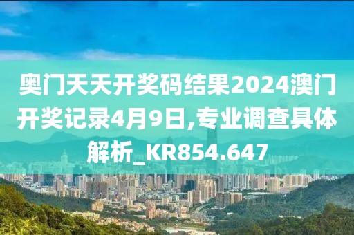 奧門天天開獎(jiǎng)碼結(jié)果2024澳門開獎(jiǎng)記錄4月9日,專業(yè)調(diào)查具體解析_KR854.647