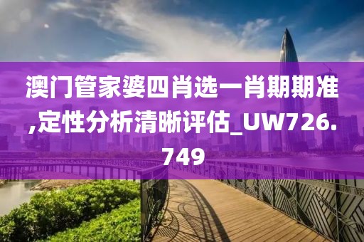 澳門管家婆四肖選一肖期期準(zhǔn),定性分析清晰評(píng)估_UW726.749