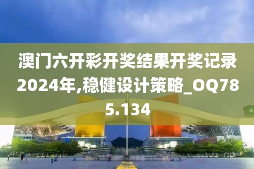 澳門六開彩開獎結(jié)果開獎記錄2024年,穩(wěn)健設計策略_OQ785.134