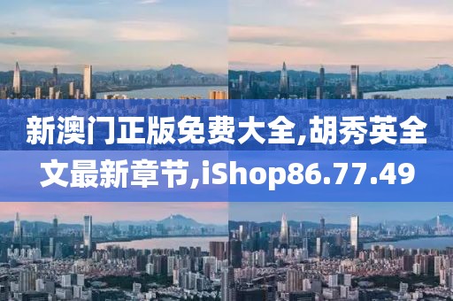 新澳門正版免費(fèi)大全,胡秀英全文最新章節(jié),iShop86.77.49