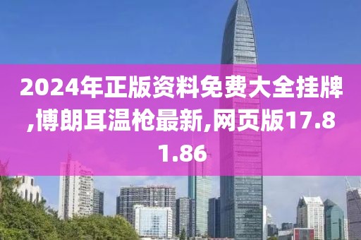 2024年正版資料免費(fèi)大全掛牌,博朗耳溫槍最新,網(wǎng)頁版17.81.86