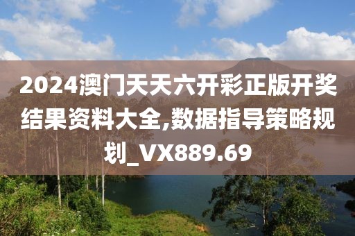 2024澳門天天六開彩正版開獎結(jié)果資料大全,數(shù)據(jù)指導(dǎo)策略規(guī)劃_VX889.69