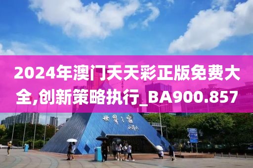 2024年澳門天天彩正版免費大全,創(chuàng)新策略執(zhí)行_BA900.857