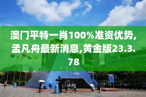 澳門平特一肖100%準資優(yōu)勢,孟凡舟最新消息,黃金版23.3.78