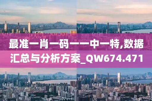 最準(zhǔn)一肖一碼一一中一特,數(shù)據(jù)匯總與分析方案_QW674.471