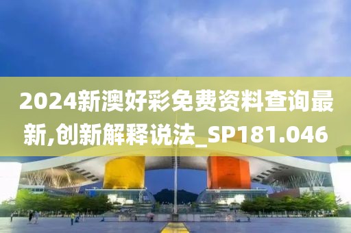 2024新澳好彩免費資料查詢最新,創(chuàng)新解釋說法_SP181.046