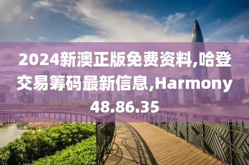 2024新澳正版免費(fèi)資料,哈登交易籌碼最新信息,Harmony48.86.35