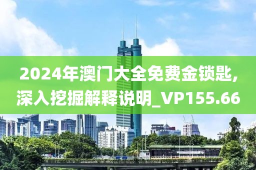 2024年澳門大全免費(fèi)金鎖匙,深入挖掘解釋說明_VP155.66