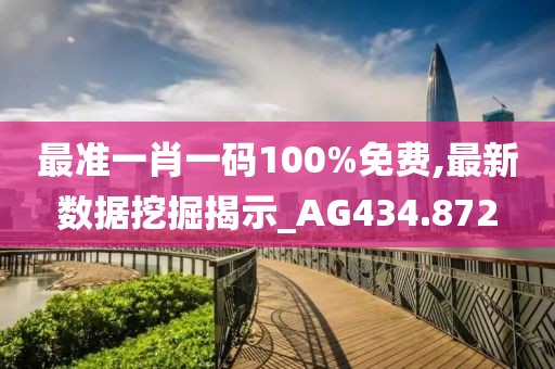 最準(zhǔn)一肖一碼100%免費(fèi),最新數(shù)據(jù)挖掘揭示_AG434.872